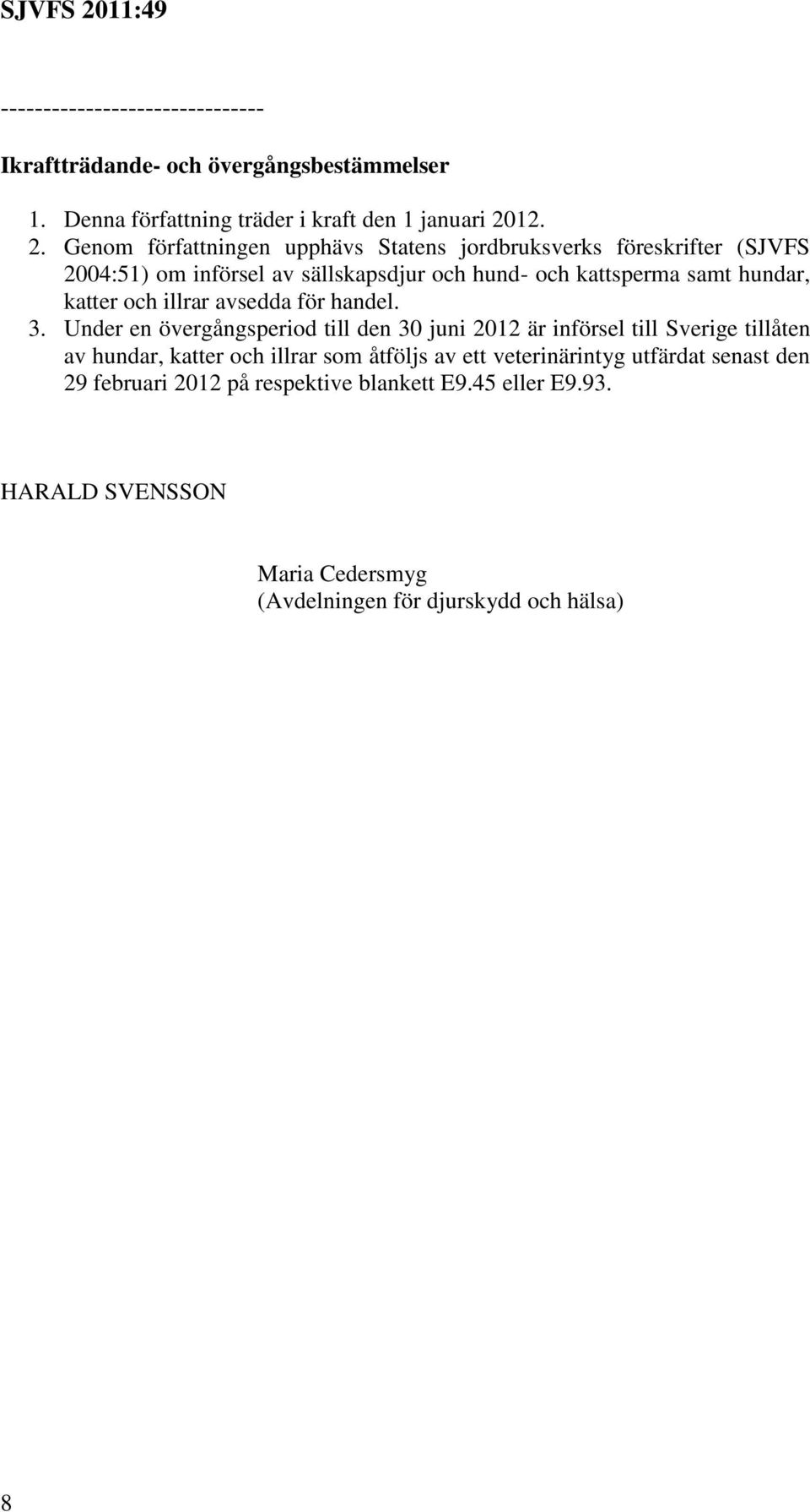 Genom författningen upphävs Statens jordbruksverks föreskrifter (SJVFS 2004:51) om införsel av sällskapsdjur och hund- och kattsperma samt hundar, katter