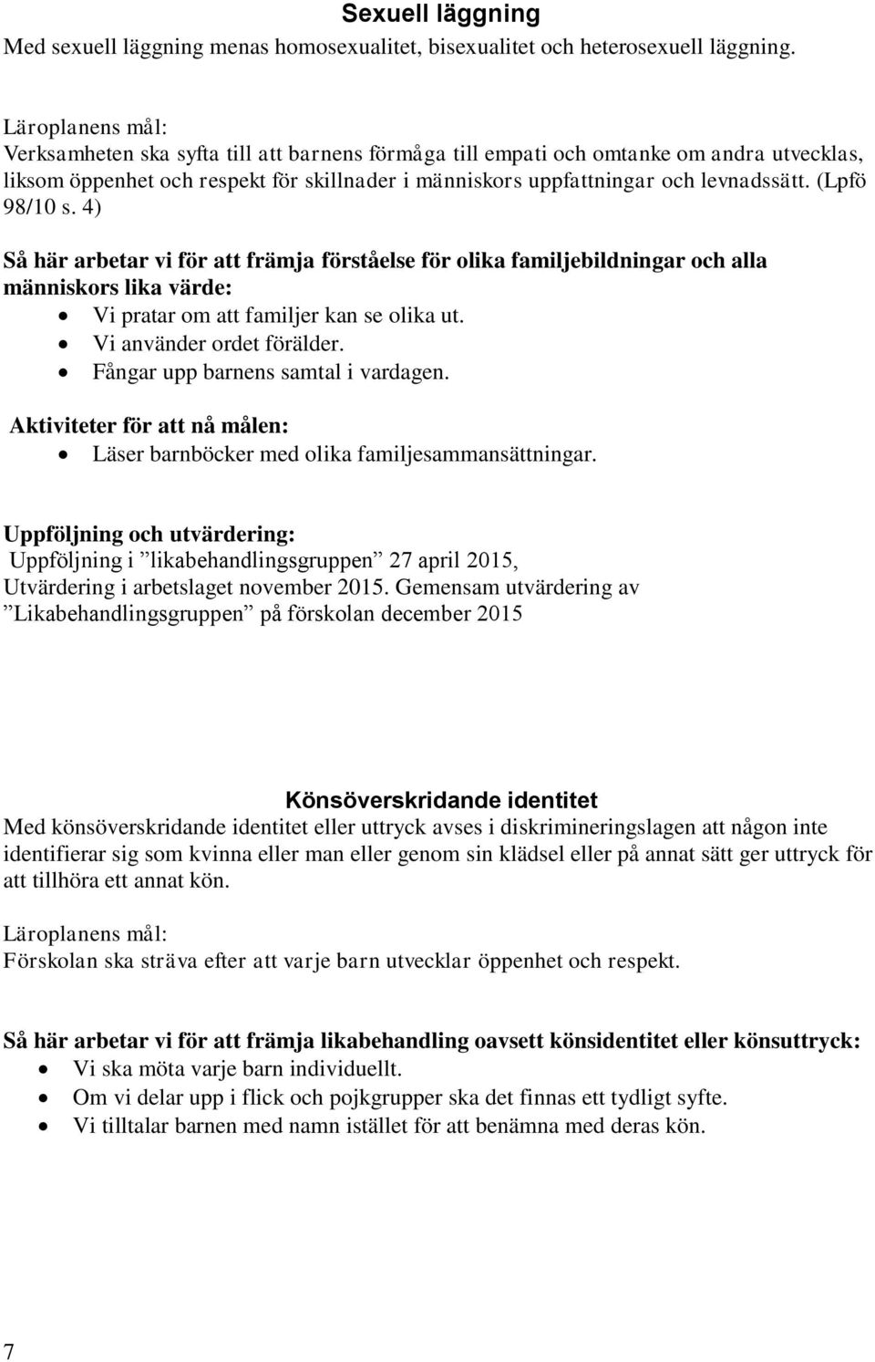 (Lpfö 98/10 s. 4) Så här arbetar vi för att främja förståelse för olika familjebildningar och alla människors lika värde: Vi pratar om att familjer kan se olika ut. Vi använder ordet förälder.