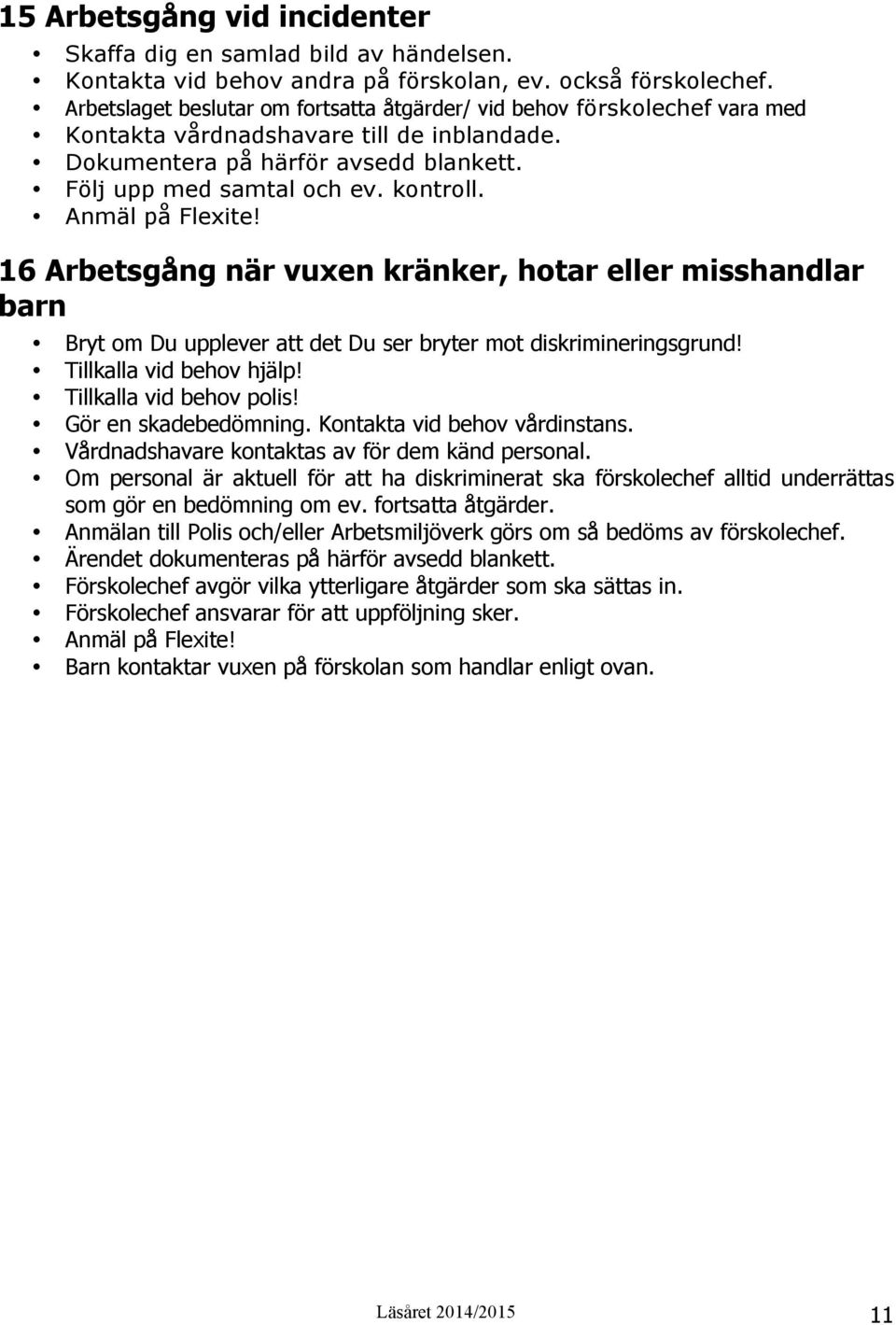 Anmäl på Flexite! 16 Arbetsgång när vuxen kränker, hotar eller misshandlar barn Bryt om Du upplever att det Du ser bryter mot diskrimineringsgrund! Tillkalla vid behov hjälp!