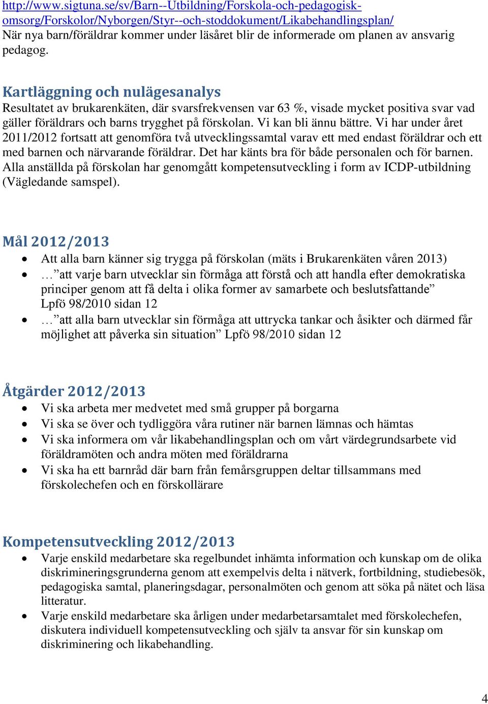 ansvarig pedagog. Kartläggning och nulägesanalys Resultatet av brukarenkäten, där svarsfrekvensen var 63 %, visade mycket positiva svar vad gäller föräldrars och barns trygghet på förskolan.