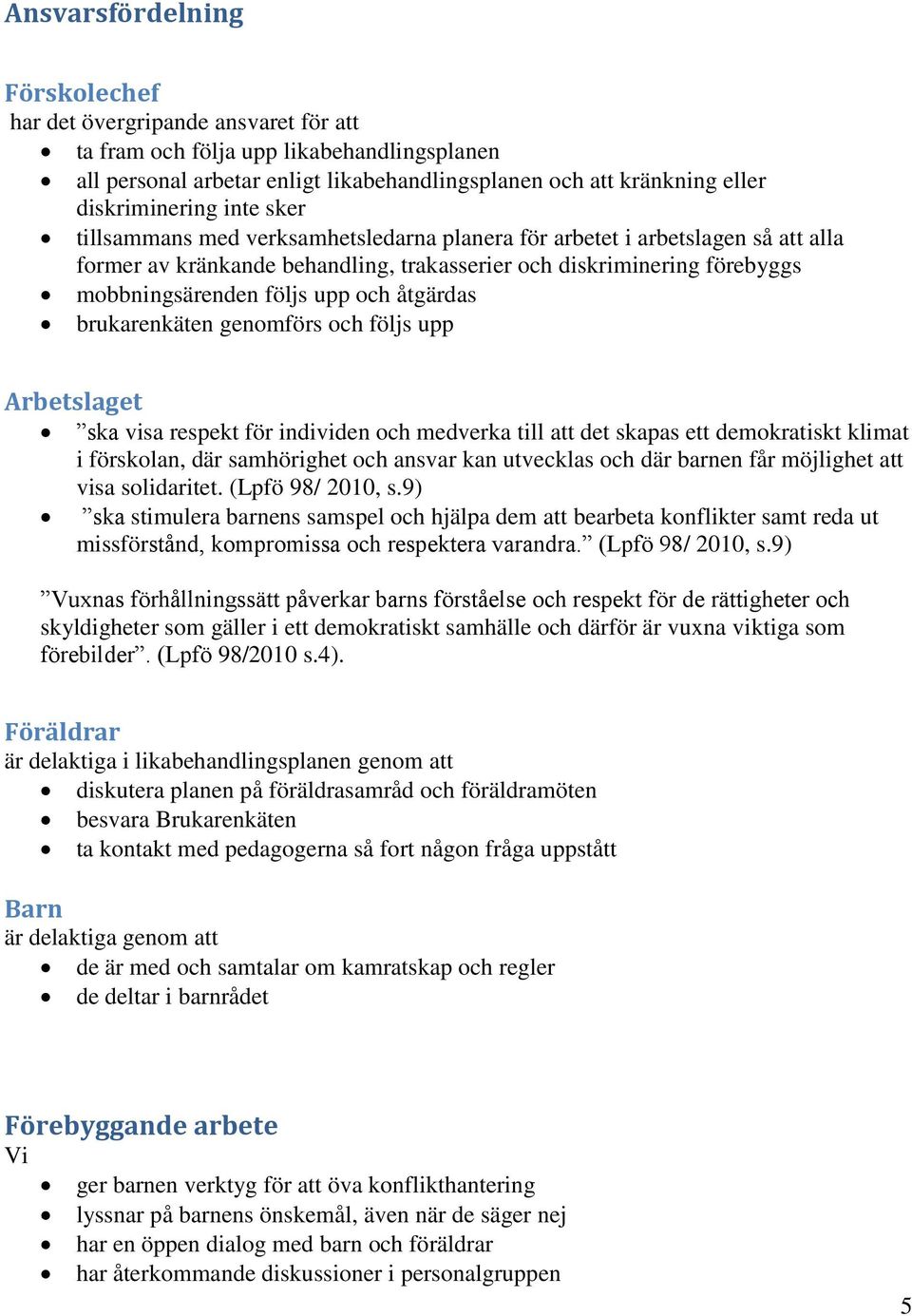 följs upp och åtgärdas brukarenkäten genomförs och följs upp Arbetslaget ska visa respekt för individen och medverka till att det skapas ett demokratiskt klimat i förskolan, där samhörighet och