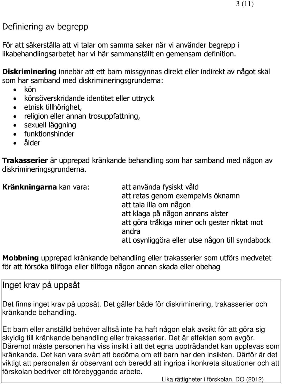 religion eller annan trosuppfattning, sexuell läggning funktionshinder ålder Trakasserier är upprepad kränkande behandling som har samband med någon av diskrimineringsgrunderna.