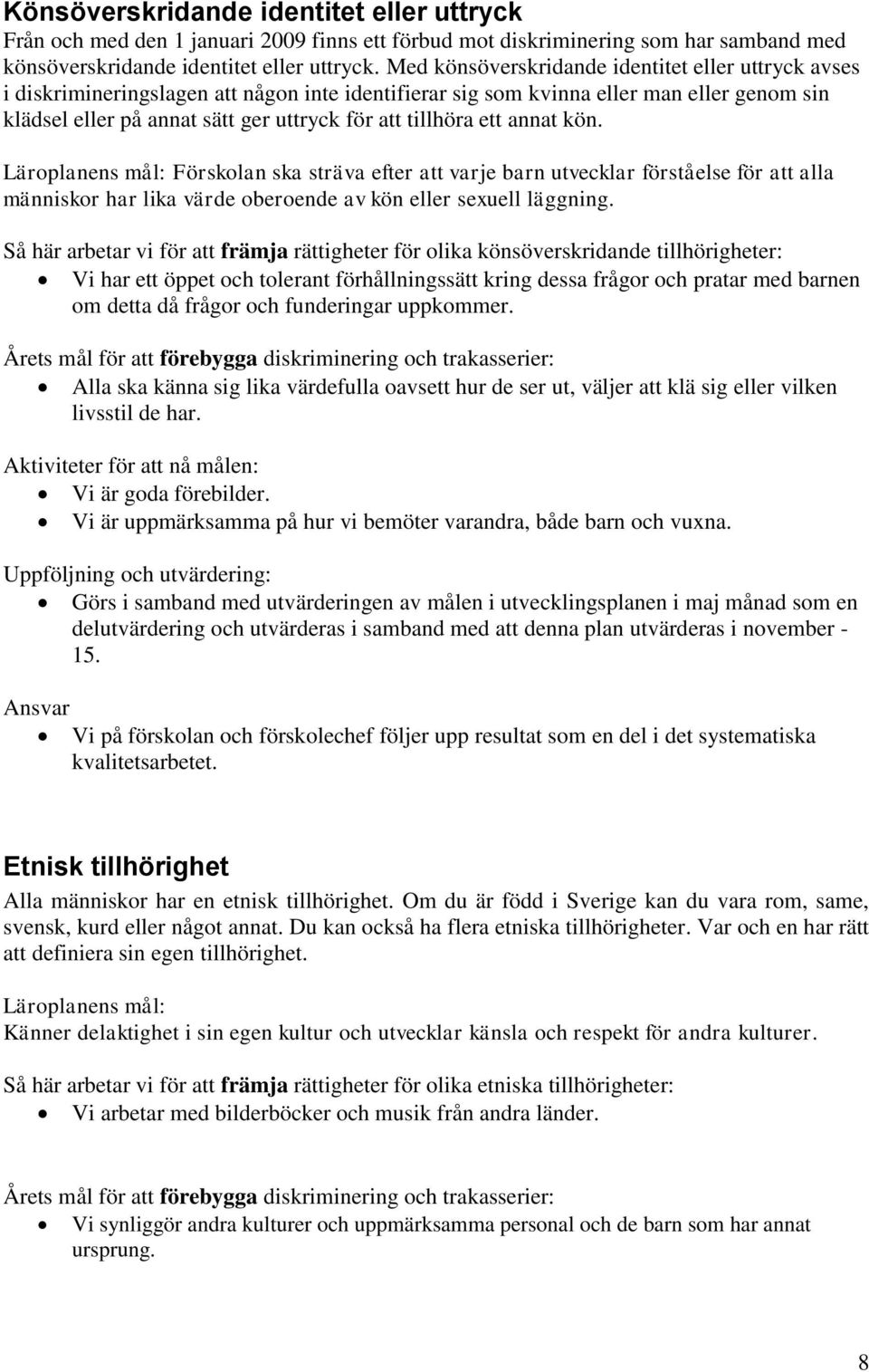 tillhöra ett annat kön. Läroplanens mål: Förskolan ska sträva efter att varje barn utvecklar förståelse för att alla människor har lika värde oberoende av kön eller sexuell läggning.