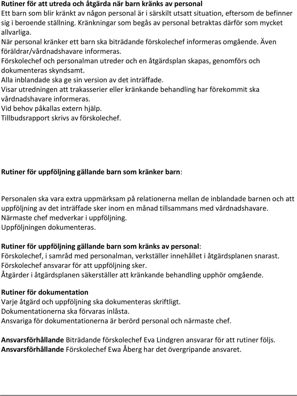 Förskolechef och personalman utreder och en åtgärdsplan skapas, genomförs och dokumenteras skyndsamt. Alla inblandade ska ge sin version av det inträffade.