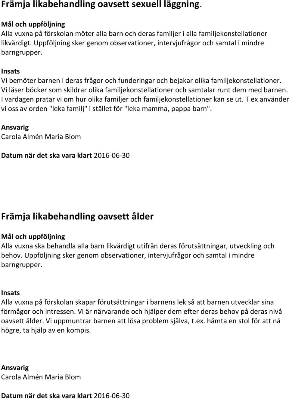 Vi läser böcker som skildrar olika familjekonstellationer och samtalar runt dem med barnen. I vardagen pratar vi om hur olika familjer och familjekonstellationer kan se ut.