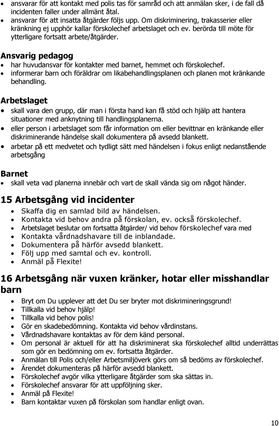 Ansvarig pedagog har huvudansvar för kontakter med barnet, hemmet och förskolechef. informerar barn och föräldrar om likabehandlingsplanen och planen mot kränkande behandling.
