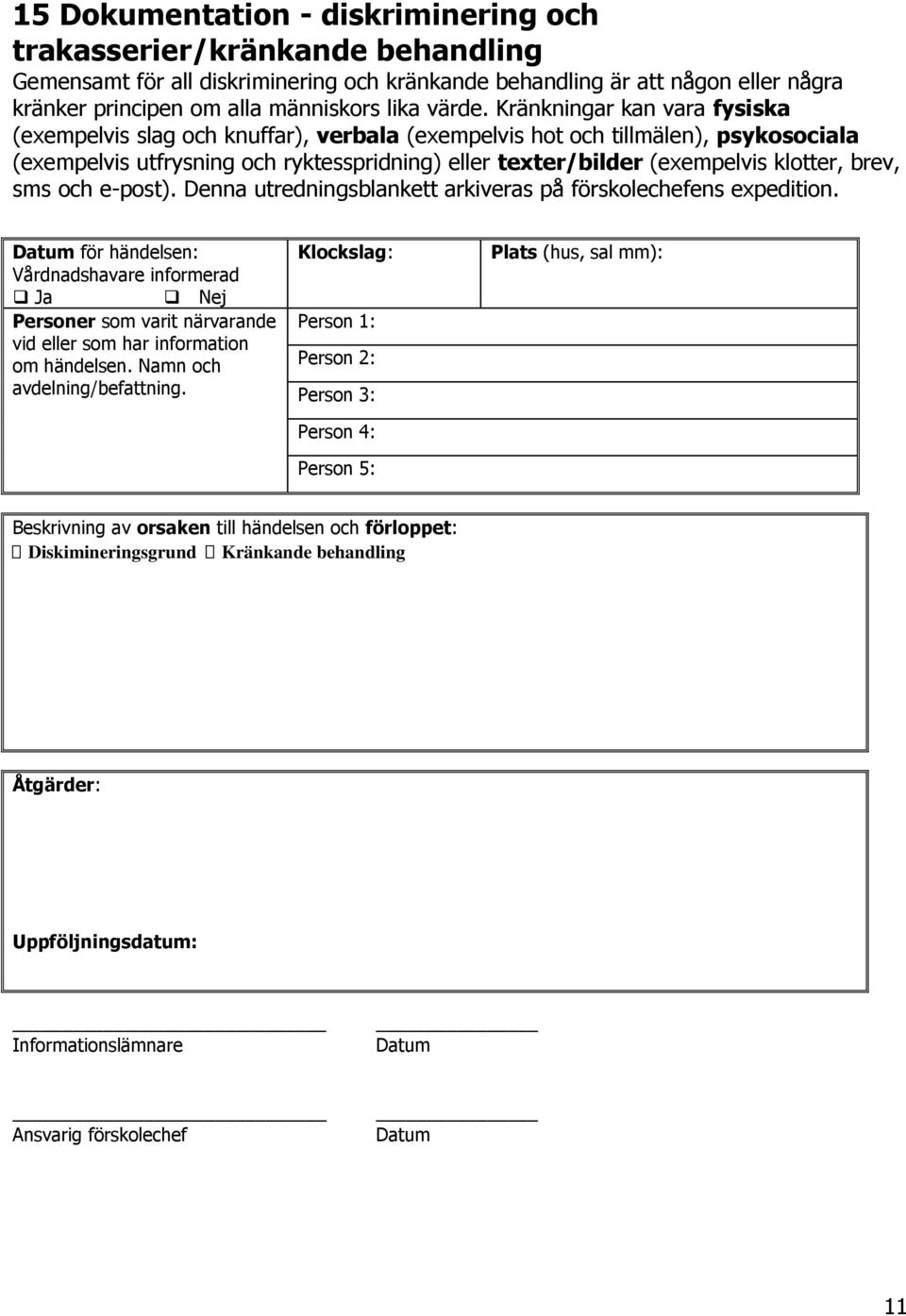 Kränkningar kan vara fysiska (exempelvis slag och knuffar), verbala (exempelvis hot och tillmälen), psykosociala (exempelvis utfrysning och ryktesspridning) eller texter/bilder (exempelvis klotter,