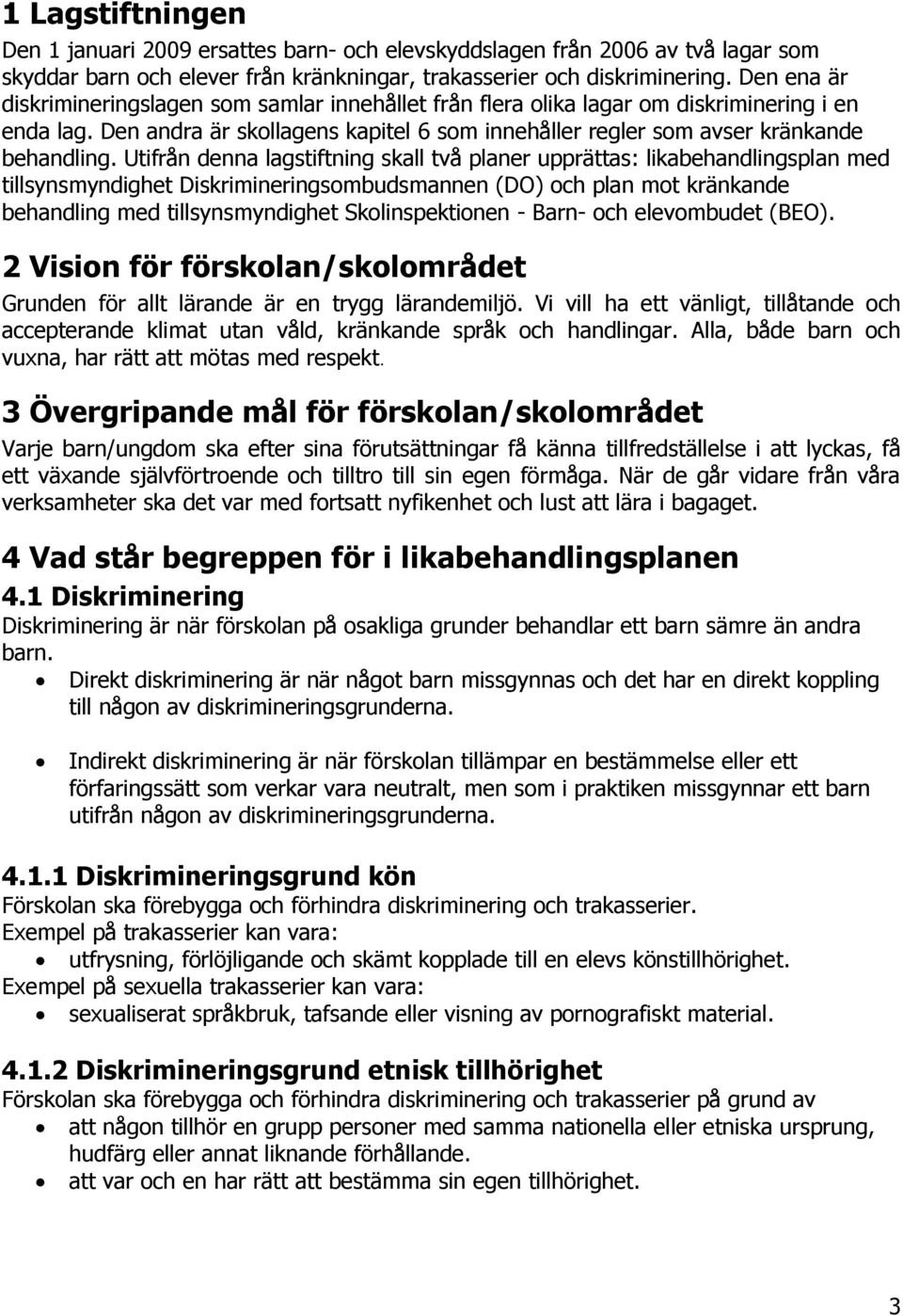 Utifrån denna lagstiftning skall två planer upprättas: likabehandlingsplan med tillsynsmyndighet Diskrimineringsombudsmannen (DO) och plan mot kränkande behandling med tillsynsmyndighet