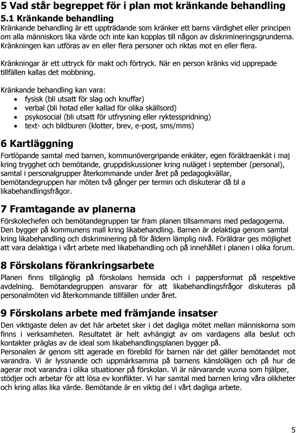 diskrimineringsgrunderna. Kränkningen kan utföras av en eller flera personer och riktas mot en eller flera. Kränkningar är ett uttryck för makt och förtryck.