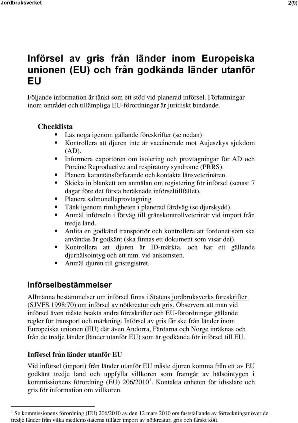 Checklista Läs noga igenom gällande föreskrifter (se nedan) Kontrollera att djuren inte är vaccinerade mot Aujeszkys sjukdom (AD).