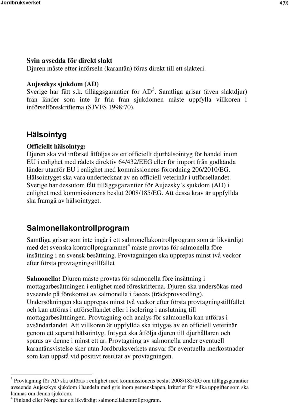 Hälsointyg Officiellt hälsointyg: Djuren ska vid införsel åtföljas av ett officiellt djurhälsointyg för handel inom EU i enlighet med rådets direktiv 64/432/EEG eller för import från godkända länder
