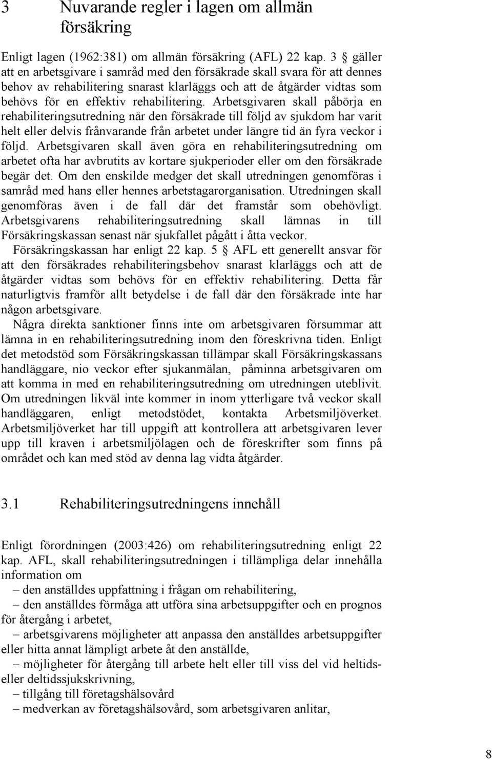 Arbetsgivaren skall påbörja en rehabiliteringsutredning när den försäkrade till följd av sjukdom har varit helt eller delvis frånvarande från arbetet under längre tid än fyra veckor i följd.