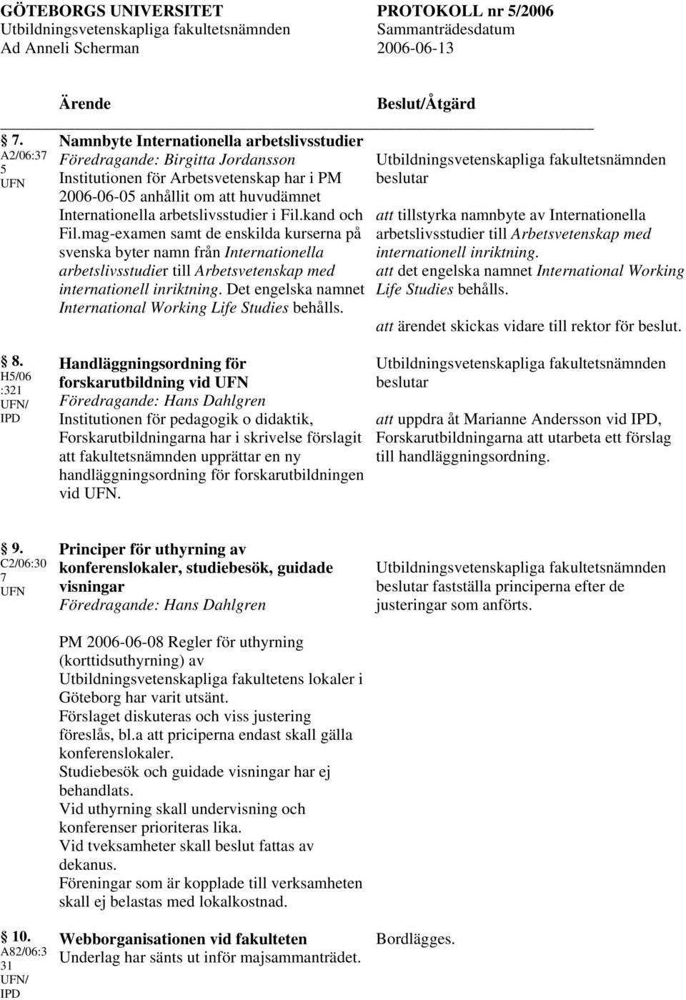 Det engelska namnet International Working Life Studies behålls. att tillstyrka namnbyte av Internationella arbetslivsstudier till Arbetsvetenskap med internationell inriktning.