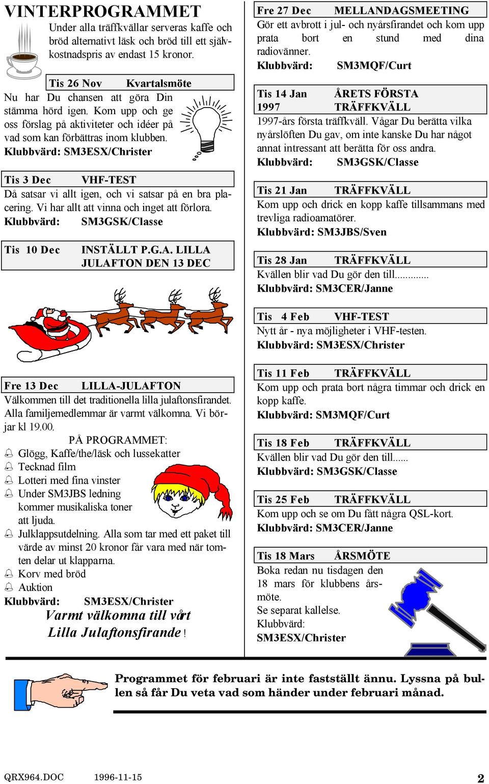 Klubbvärd: SM3ESX/Christer Tis 3 Dec VHF-TEST Då satsar vi allt igen, och vi satsar på en bra placering. Vi har allt att vinna och inget att förlora. Klubbvärd: SM3GSK/Classe Tis 10 Dec INSTÄLLT P.G.A.