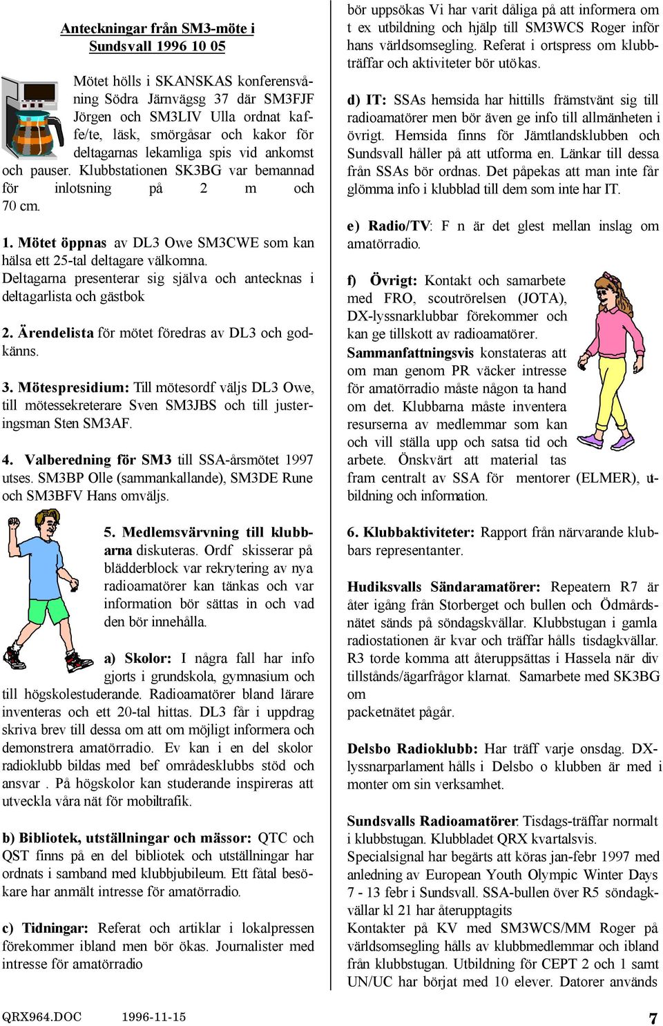 Deltagarna presenterar sig själva och antecknas i deltagarlista och gästbok 2. Ärendelista för mötet föredras av DL3 och godkänns. 3.