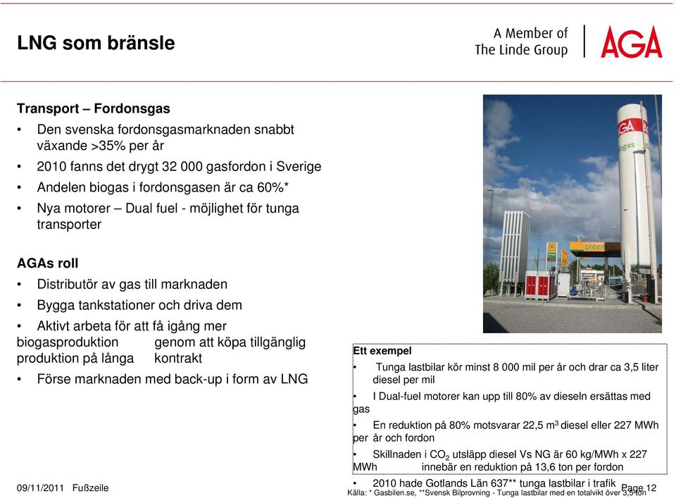 tillgänglig produktion på långa kontrakt Förse marknaden med back-up i form av LNG Ett exempel Tunga lastbilar kör minst 8 000 mil per år och drar ca 3,5 liter diesel per mil I Dual-fuel motorer kan