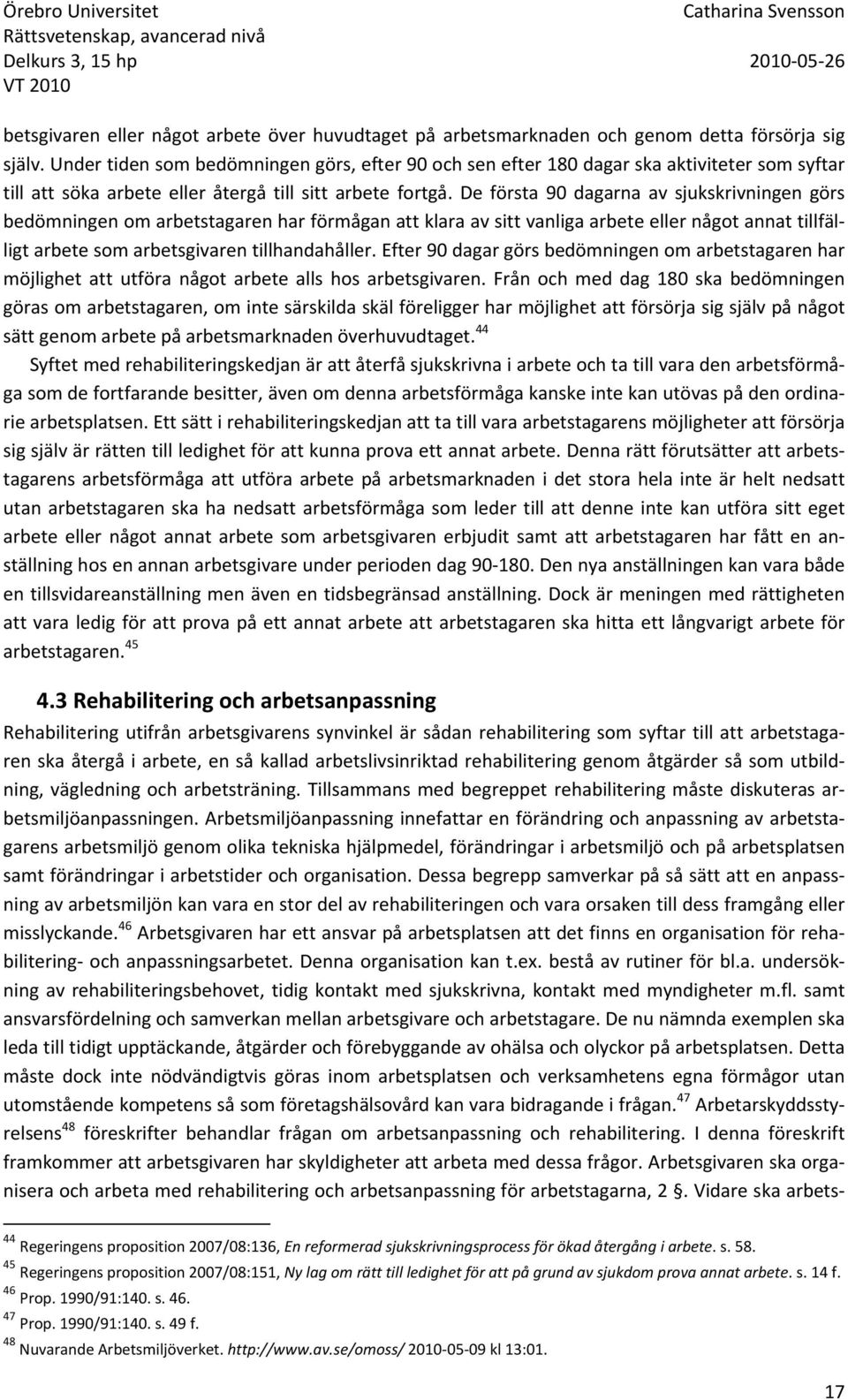 De första 90 dagarna av sjukskrivningen görs bedömningen om arbetstagaren har förmågan att klara av sitt vanliga arbete eller något annat tillfälligt arbete som arbetsgivaren tillhandahåller.