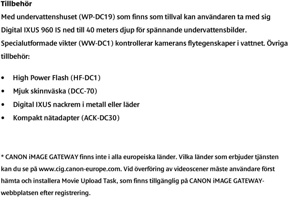 Övriga tillbehör: High Power Flash (HF-DC1) Mjuk skinnväska (DCC-70) Digital IXUS nackrem i metall eller läder Kompakt nätadapter (ACK-DC30) * CANON image GATEWAY finns