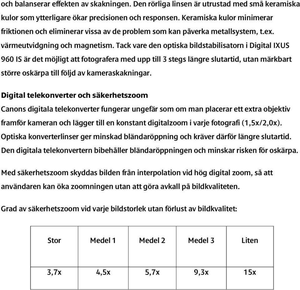 Tack vare den optiska bildstabilisatorn i Digital IXUS 960 IS är det möjligt att fotografera med upp till 3 stegs längre slutartid, utan märkbart större oskärpa till följd av kameraskakningar.