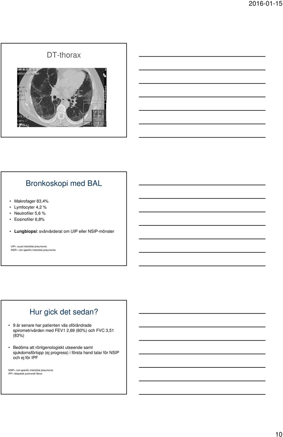 9 år senare har patienten väs oförändrade spirometrivärden med FEV1 2,69 (80%) och FVC 3,51 (83%) Bedöms att röntgenologiskt utseende