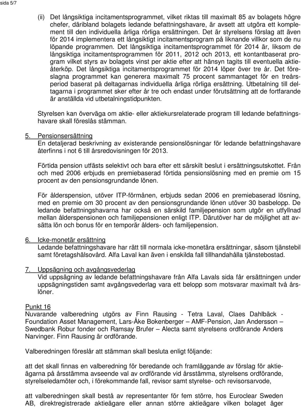 Det långsiktiga incitamentsprogrammet för 2014 är, liksom de långsiktiga incitamentsprogrammen för 2011, 2012 och 2013, ett kontantbaserat program vilket styrs av bolagets vinst per aktie efter att