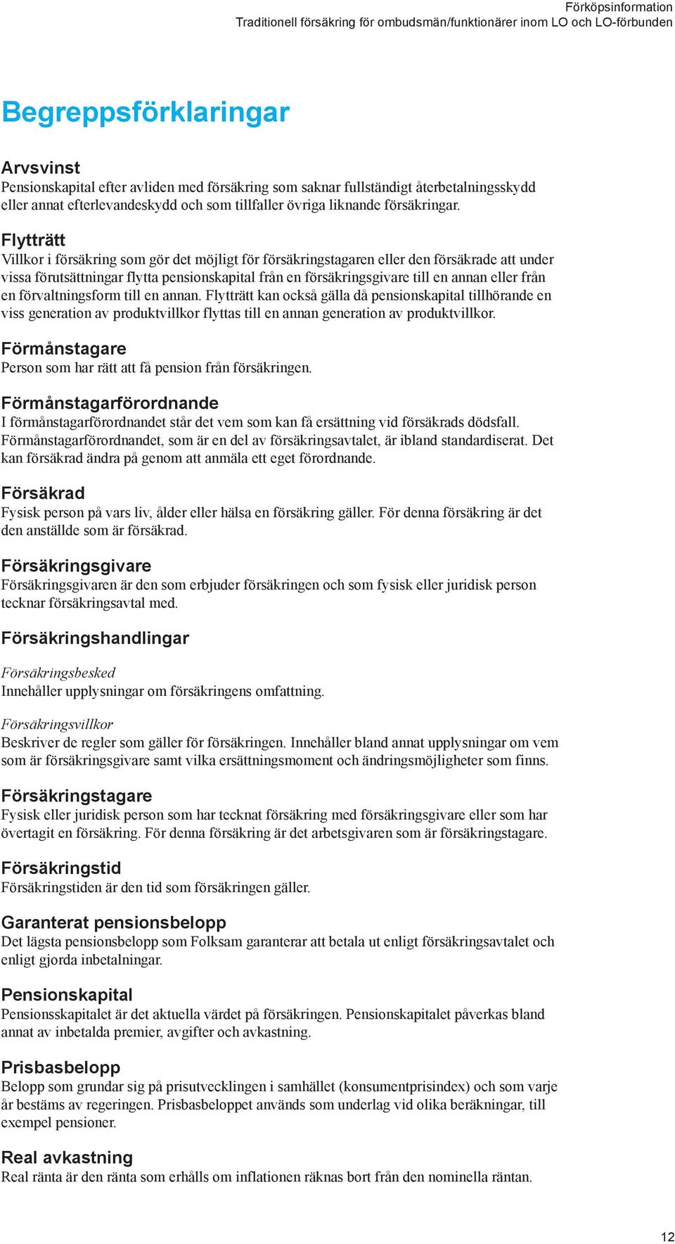 från en förvaltningsform till en annan. Flytträtt kan också gälla då pensionskapital tillhörande en viss generation av produktvillkor flyttas till en annan generation av produktvillkor.