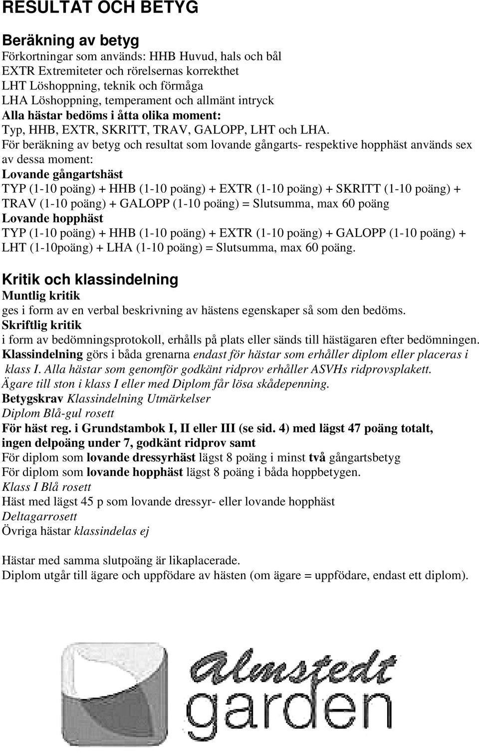 För beräkning av betyg och resultat som lovande gångarts- respektive hopphäst används sex av dessa moment: Lovande gångartshäst TYP (1-10 poäng) + HHB (1-10 poäng) + EXTR (1-10 poäng) + SKRITT (1-10