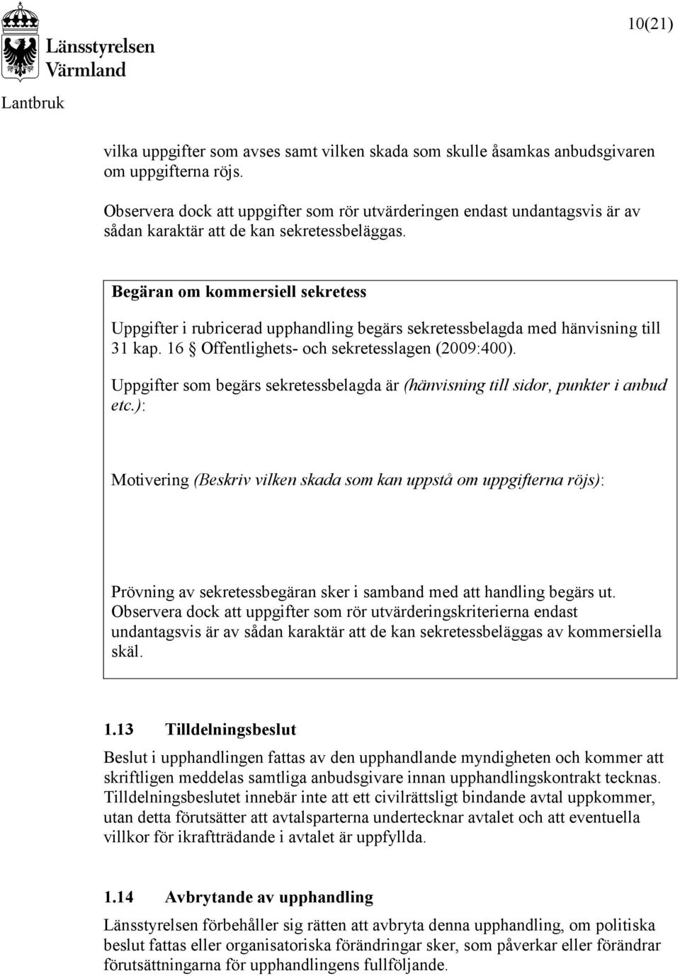 Begäran om kommersiell sekretess Uppgifter i rubricerad upphandling begärs sekretessbelagda med hänvisning till 31 kap. 16 Offentlighets- och sekretesslagen (2009:400).