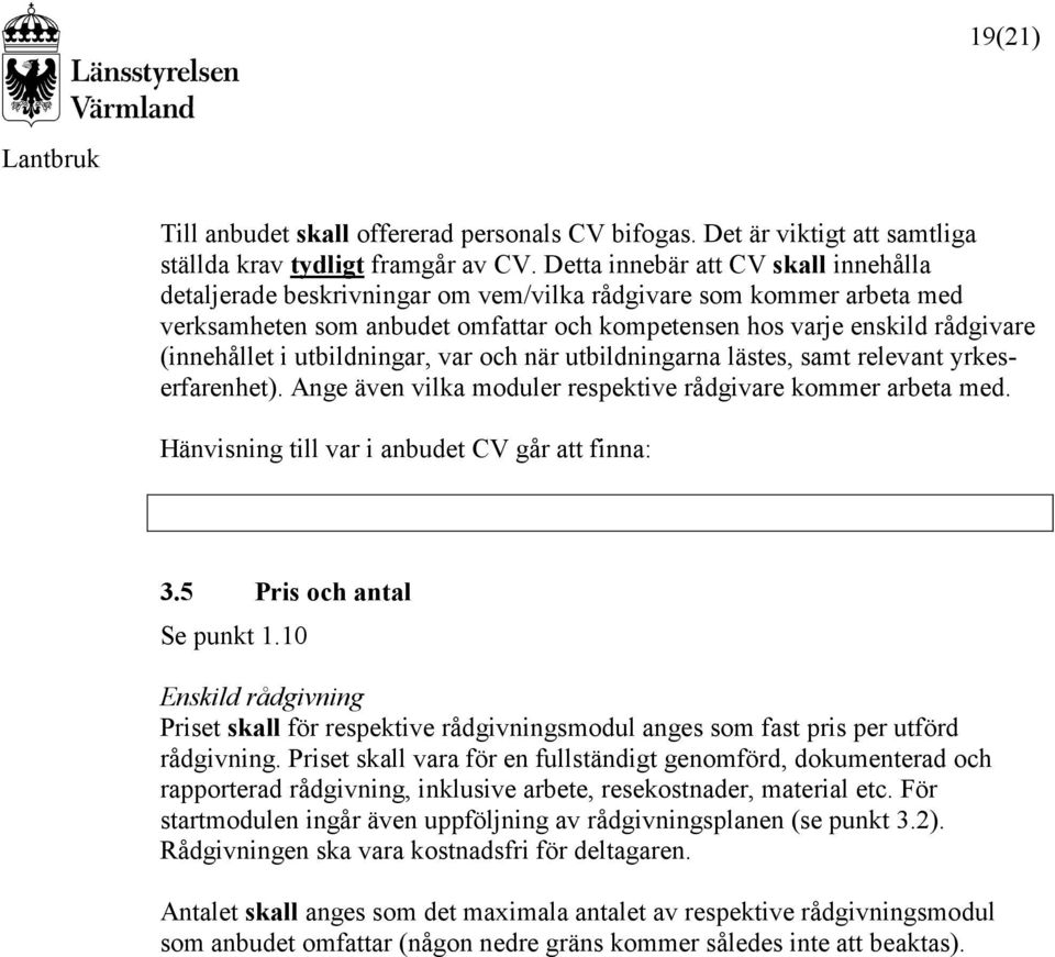utbildningar, var och när utbildningarna lästes, samt relevant yrkeserfarenhet). Ange även vilka moduler respektive rådgivare kommer arbeta med. Hänvisning till var i anbudet CV går att finna: 3.