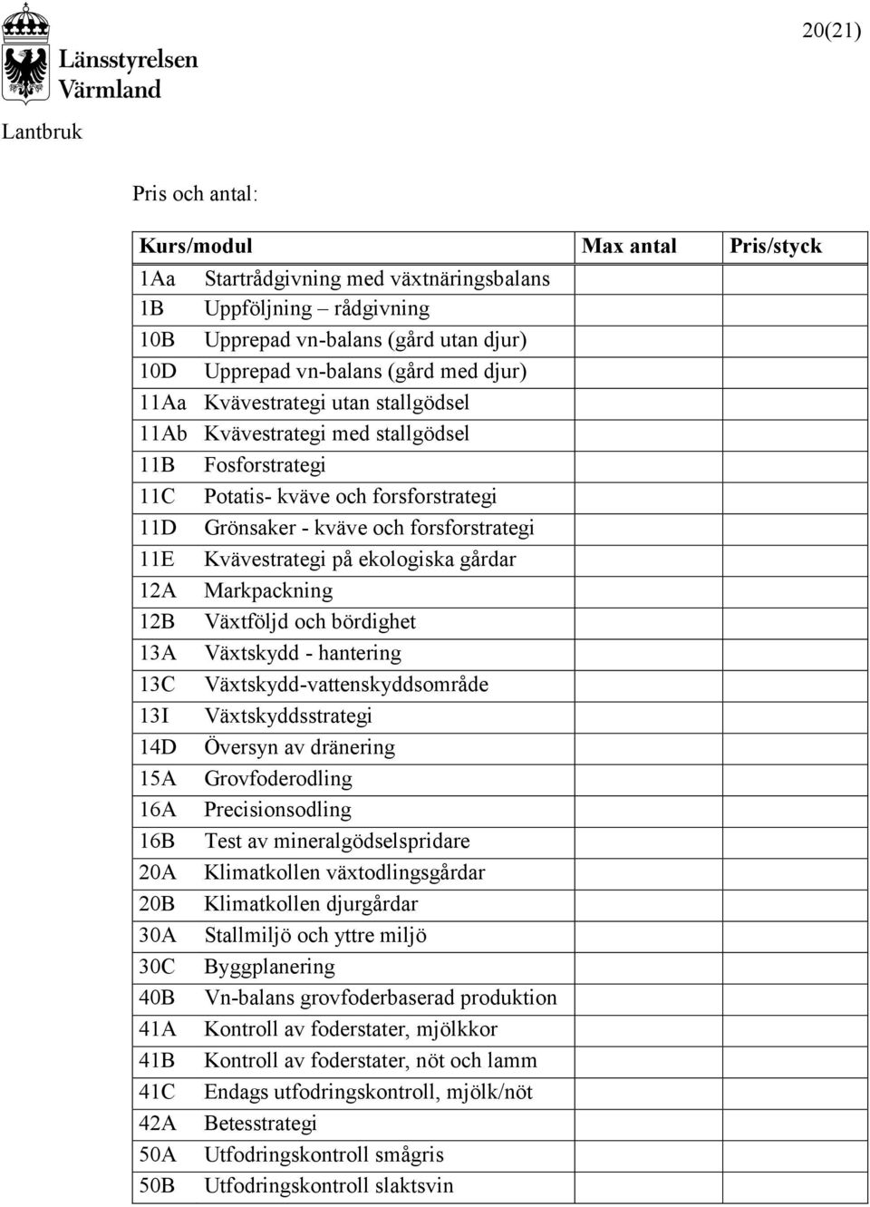 ekologiska gårdar 12A Markpackning 12B Växtföljd och bördighet 13A Växtskydd - hantering 13C Växtskydd-vattenskyddsområde 13I Växtskyddsstrategi 14D Översyn av dränering 15A Grovfoderodling 16A