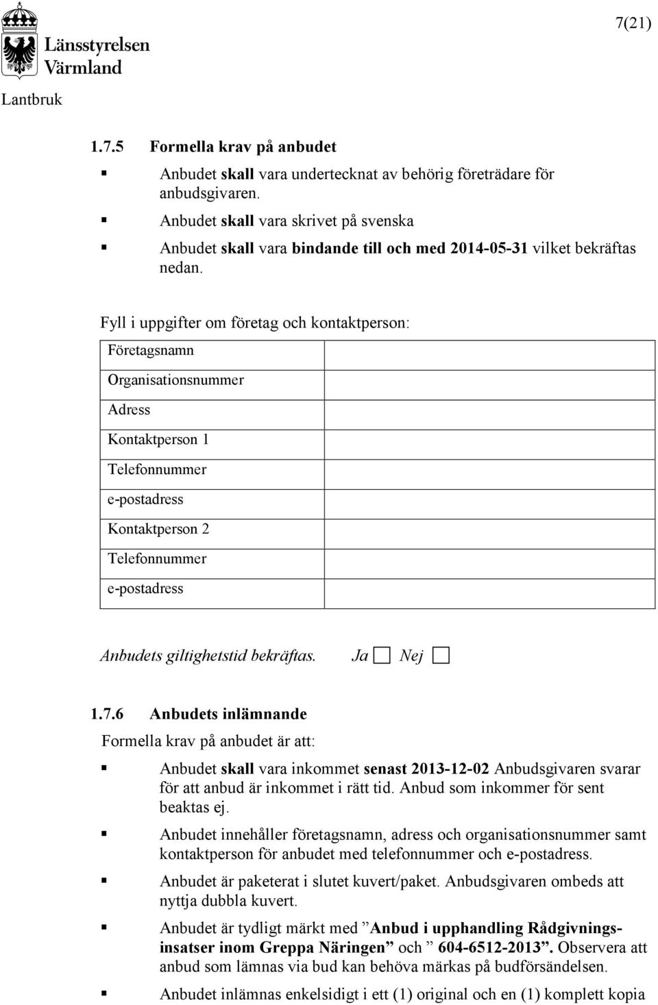 Fyll i uppgifter om företag och kontaktperson: Företagsnamn Organisationsnummer Adress Kontaktperson 1 Telefonnummer e-postadress Kontaktperson 2 Telefonnummer e-postadress Anbudets giltighetstid