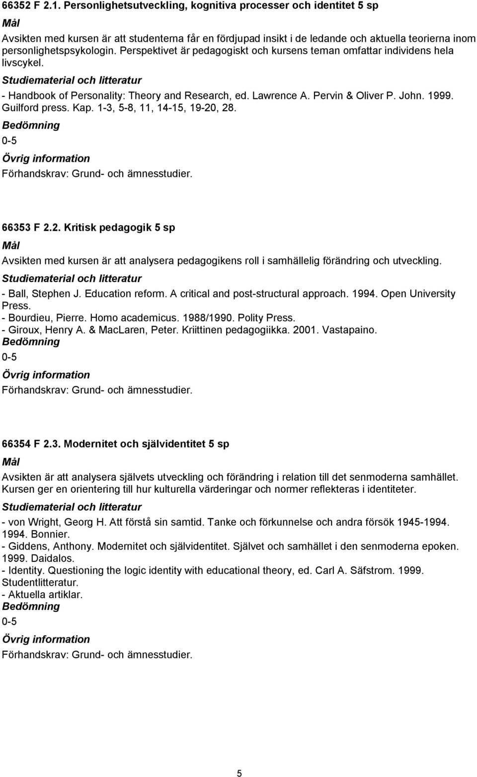 Perspektivet är pedagogiskt och kursens teman omfattar individens hela livscykel. Handbook of Personality: Theory and Research, ed. Lawrence A. Pervin & Oliver P. John. 1999. Guilford press. Kap.
