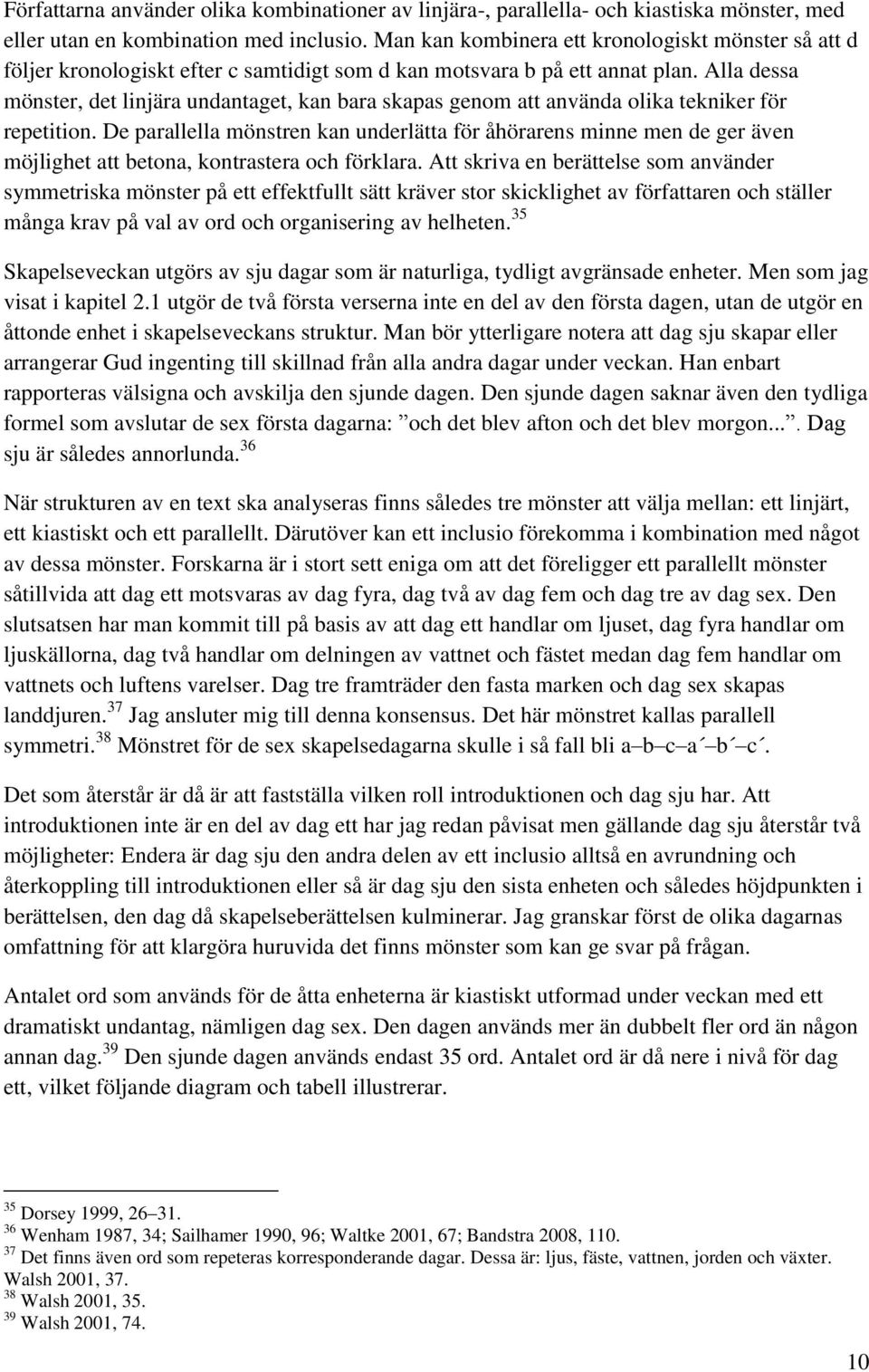 Alla dessa mönster, det linjära undantaget, kan bara skapas genom att använda olika tekniker för repetition.