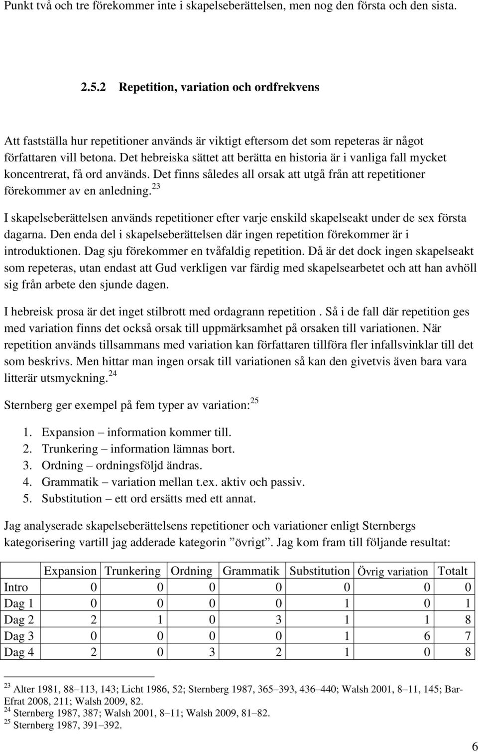Det hebreiska sättet att berätta en historia är i vanliga fall mycket koncentrerat, få ord används. Det finns således all orsak att utgå från att repetitioner förekommer av en anledning.