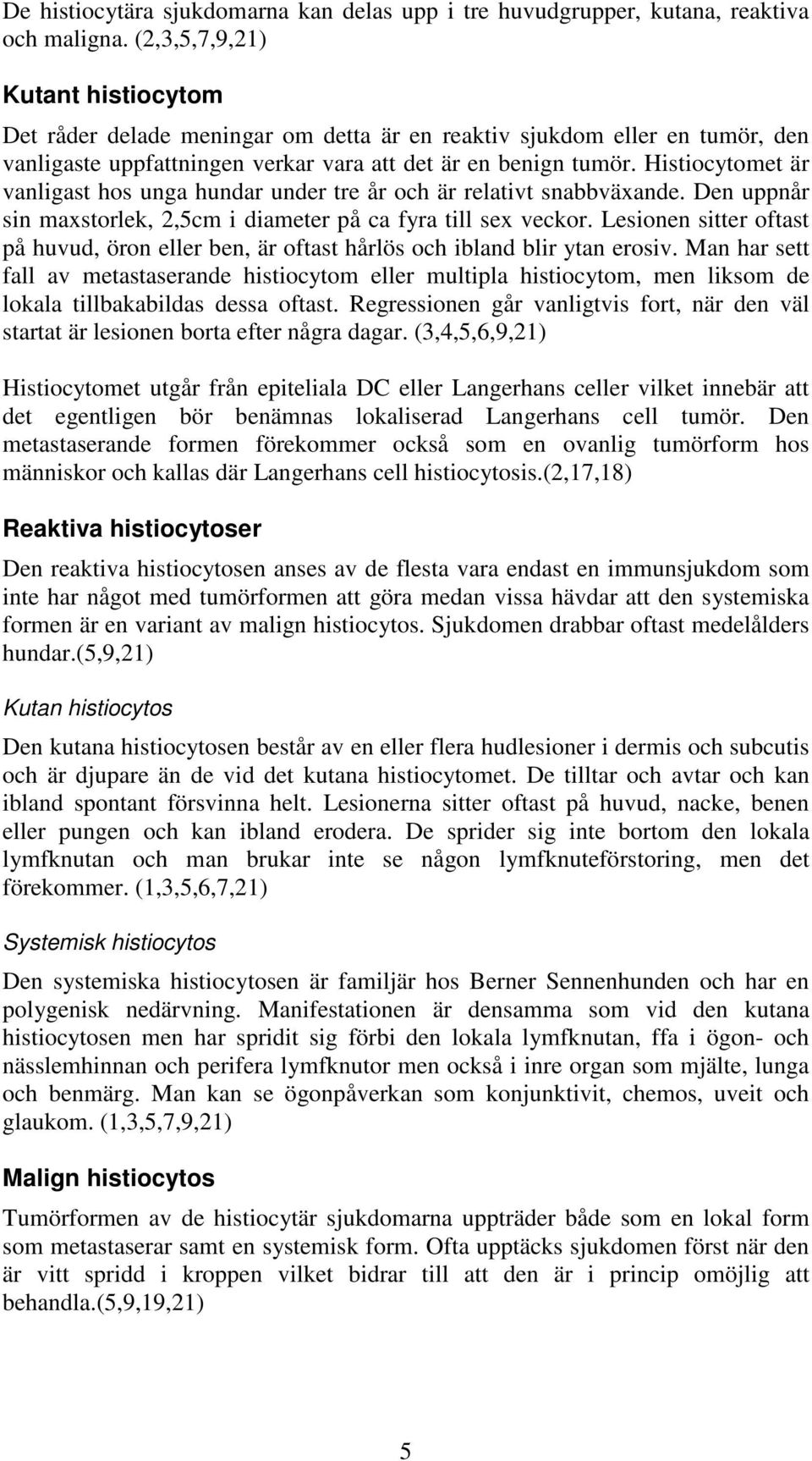 Histiocytomet är vanligast hos unga hundar under tre år och är relativt snabbväxande. Den uppnår sin maxstorlek, 2,5cm i diameter på ca fyra till sex veckor.