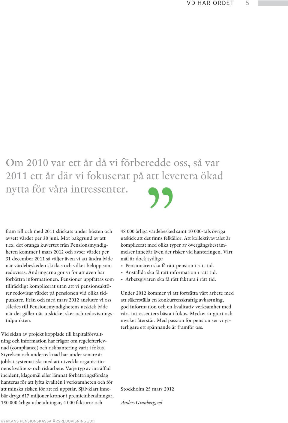 det oranga kuvertet från Pensionsmyndigheten kommer i mars 2012 och avser värdet per 31 december 2011 så väljer även vi att ändra både när värdebeskeden skickas och vilket belopp som redovisas.