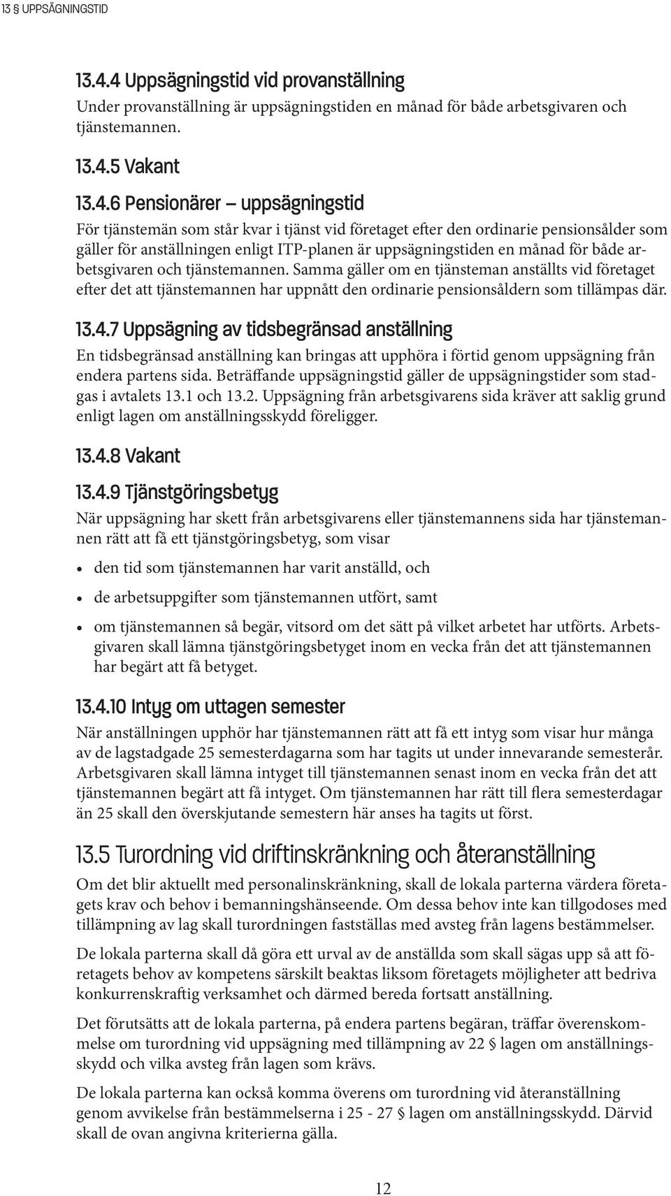 står kvar i tjänst vid företaget efter den ordinarie pensionsålder som gäller för anställningen enligt ITP-planen är uppsägningstiden en månad för både arbetsgivaren och tjänstemannen.