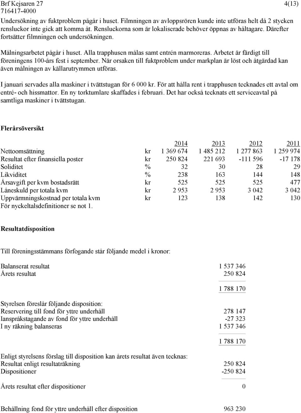 Arbetet är färdigt till föreningens 100-års fest i september. När orsaken till fuktproblem under markplan är löst och åtgärdad kan även målningen av källarutrymmen utföras.