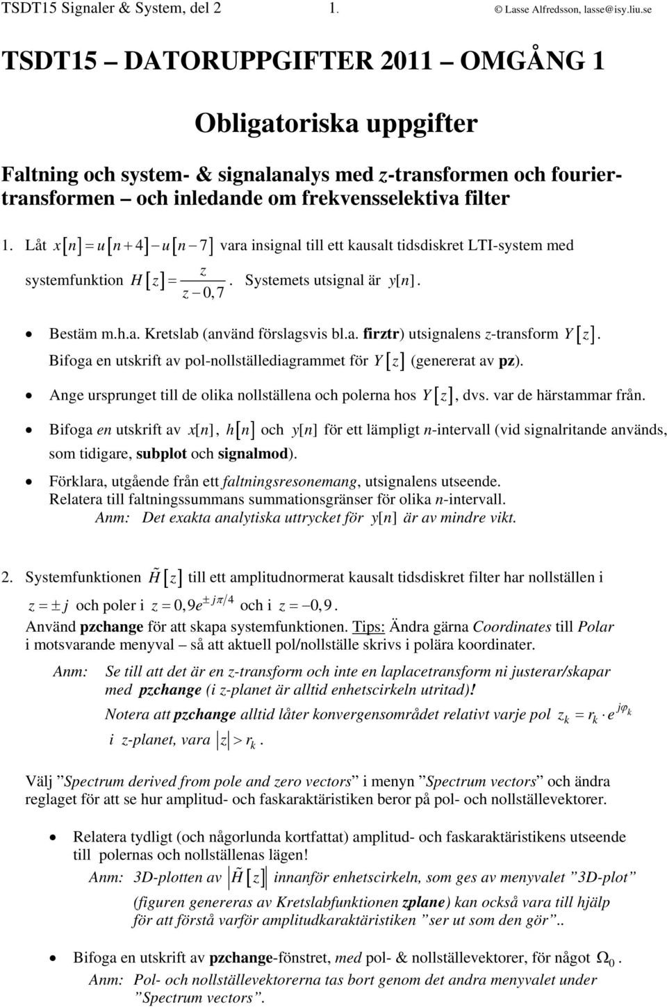 Låt xn un [ 4] un [ 7] z systemfunktion H[ z] = + vr insignl till ett kuslt tidsdiskret LTI-system med =. Systemets utsignl är y[ n ]. z 0,7 Bestäm m.h.. Kretslb (nvänd förslgsvis bl.