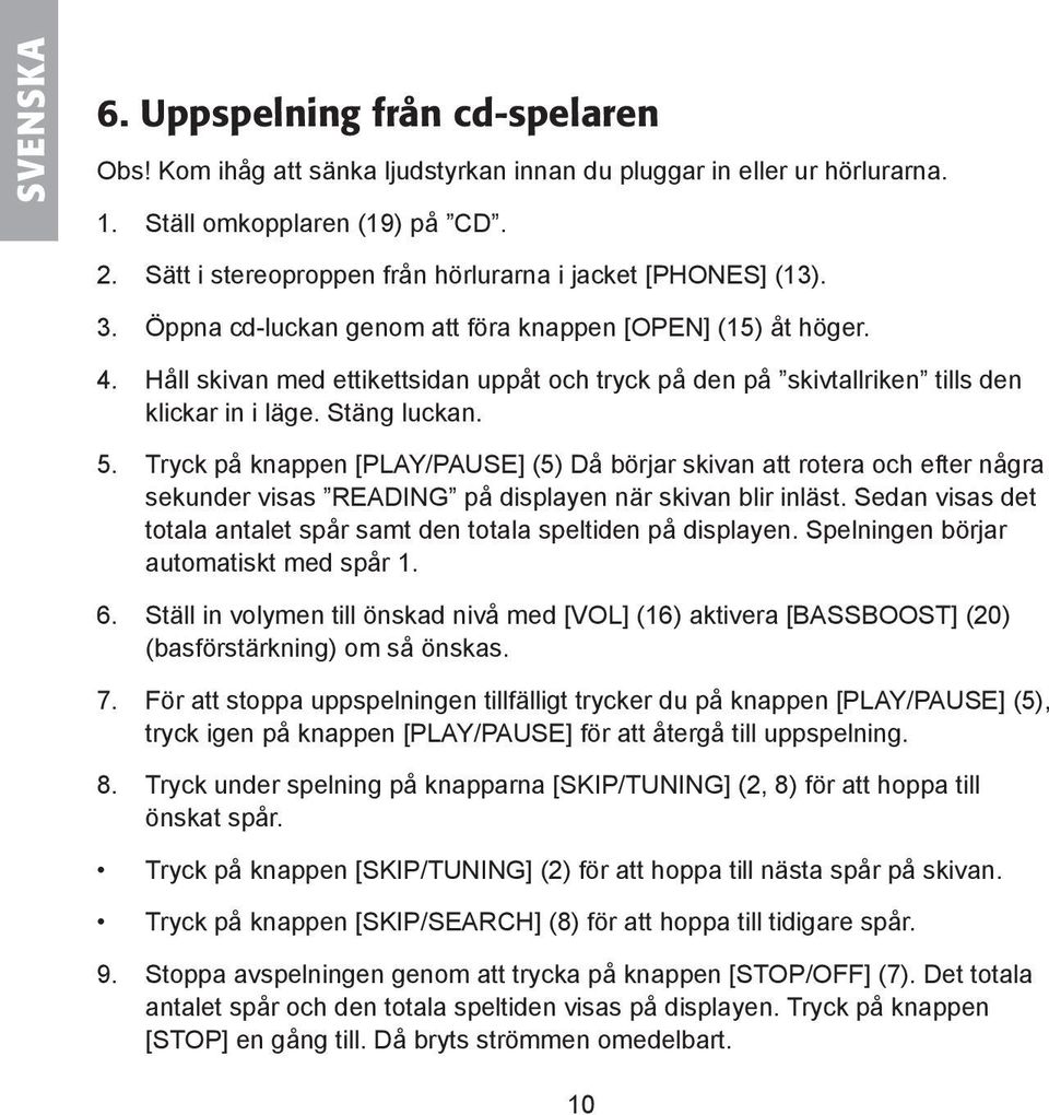 Håll skivan med ettikettsidan uppåt och tryck på den på skivtallriken tills den klickar in i läge. Stäng luckan. 5.