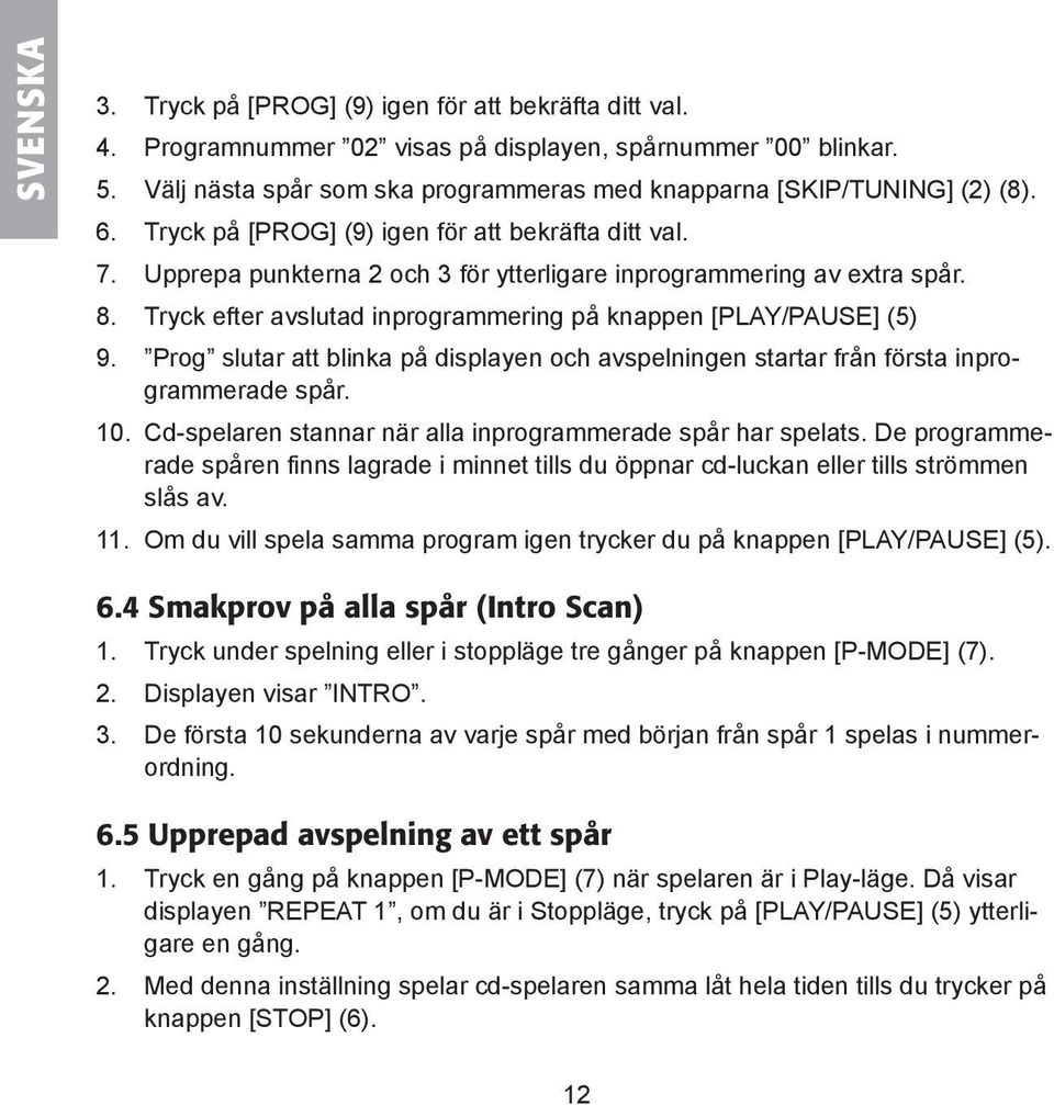 Upprepa punkterna 2 och 3 för ytterligare inprogrammering av extra spår. 8. Tryck efter avslutad inprogrammering på knappen [PLAY/PAUSE] (5) 9.