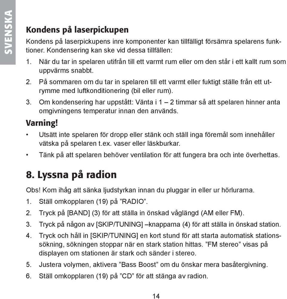 På sommaren om du tar in spelaren till ett varmt eller fuktigt ställe från ett utrymme med luftkonditionering (bil eller rum). 3.