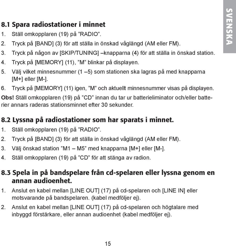 Välj vilket minnesnummer (1 5) som stationen ska lagras på med knapparna [M+] eller [M-]. 6. Tryck på [MEMORY] (11) igen, M och aktuellt minnesnummer visas på displayen. Obs!