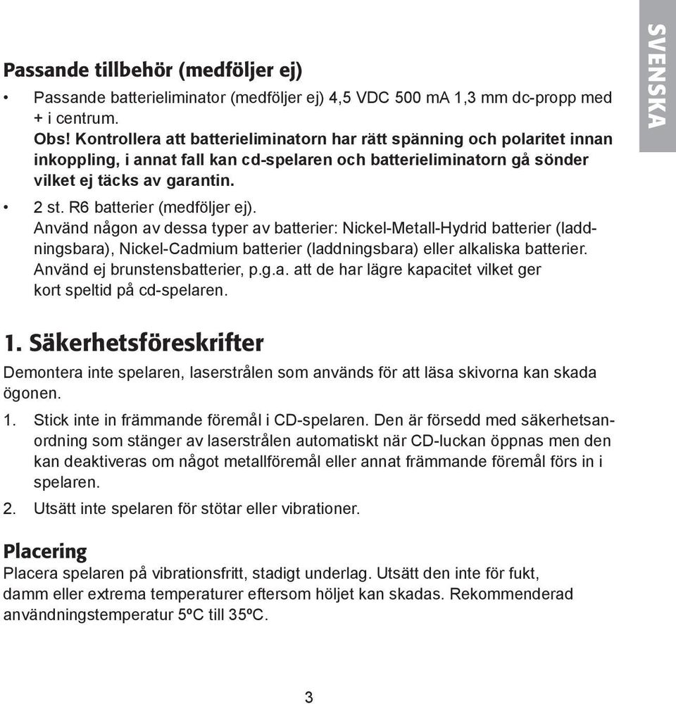 R6 batterier (medföljer ej). Använd någon av dessa typer av batterier: Nickel-Metall-Hydrid batterier (laddningsbara), Nickel-Cadmium batterier (laddningsbara) eller alkaliska batterier.