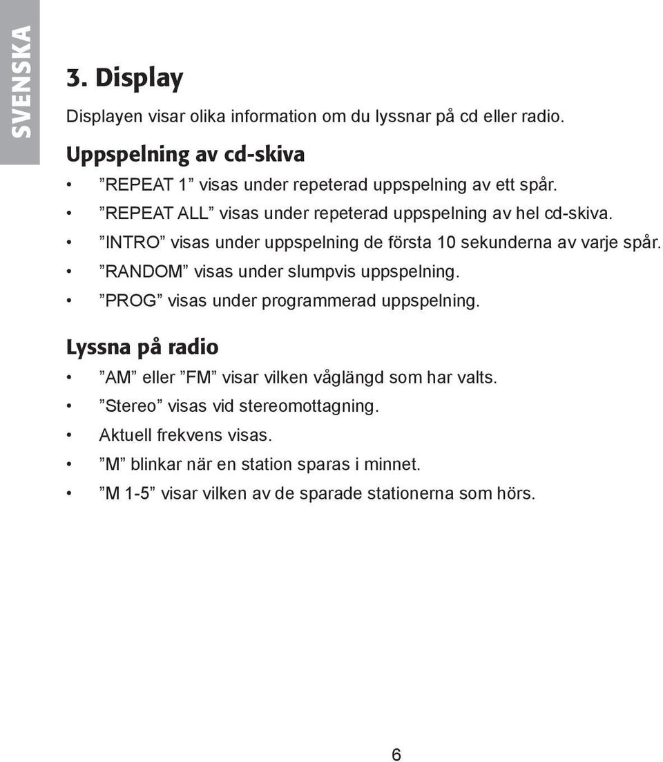 INTRO visas under uppspelning de första 10 sekunderna av varje spår. RANDOM visas under slumpvis uppspelning.