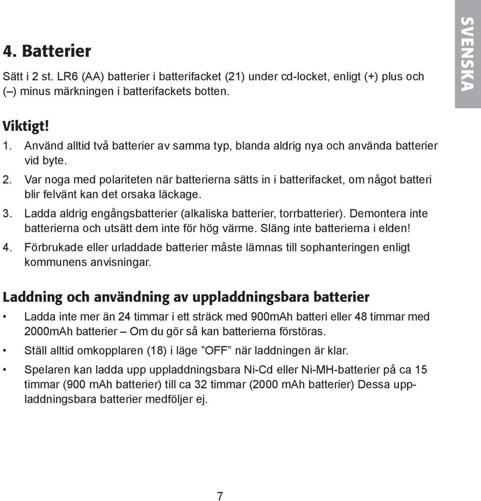 Var noga med polariteten när batterierna sätts in i batterifacket, om något batteri blir felvänt kan det orsaka läckage. 3. Ladda aldrig engångsbatterier (alkaliska batterier, torrbatterier).
