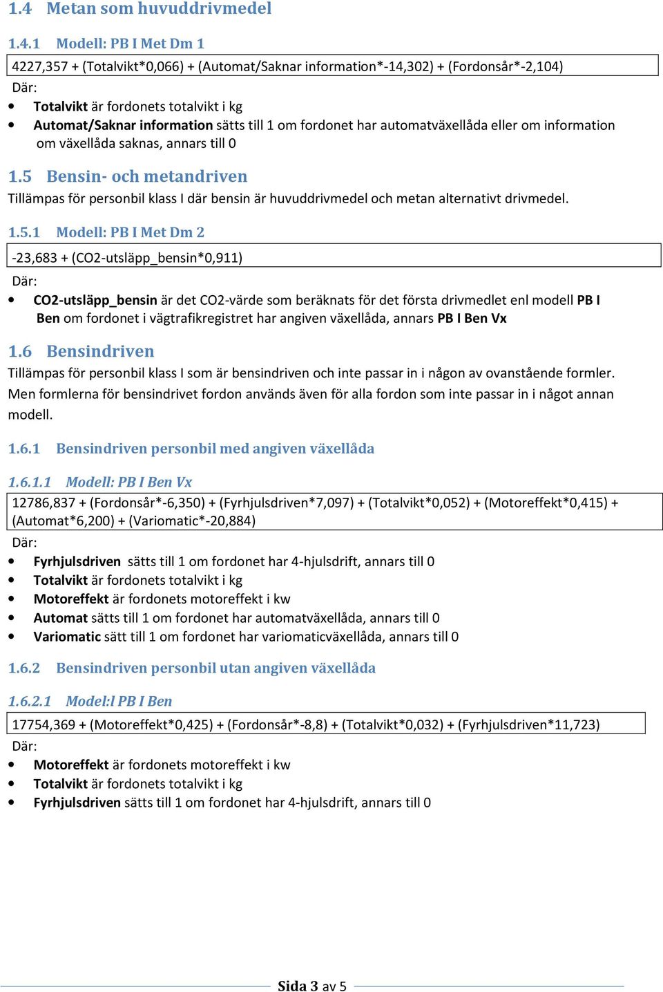 1.5.1 Modell: PB I Met Dm 2-23,683 + (CO2-utsläpp_bensin*0,911) CO2-utsläpp_bensin är det CO2-värde som beräknats för det första drivmedlet enl modell PB I Ben om fordonet i vägtrafikregistret har