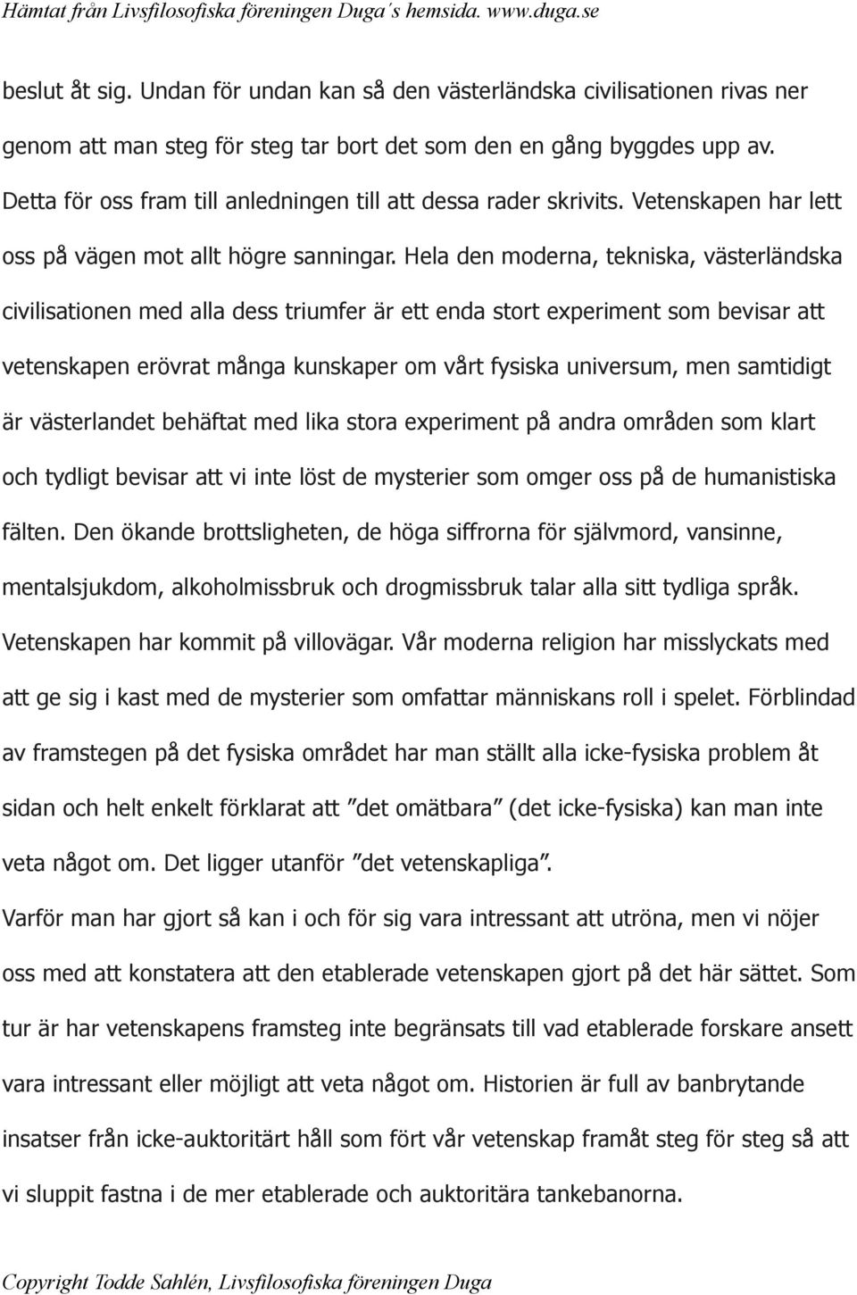 Hela den moderna, tekniska, västerländska civilisationen med alla dess triumfer är ett enda stort experiment som bevisar att vetenskapen erövrat många kunskaper om vårt fysiska universum, men