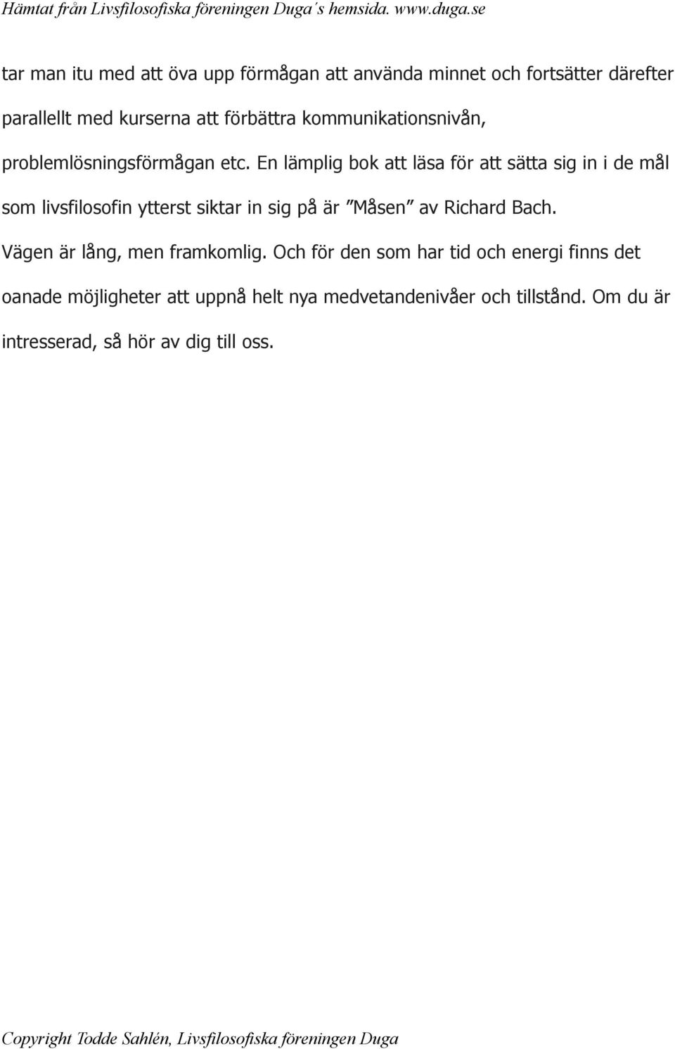 En lämplig bok att läsa för att sätta sig in i de mål som livsfilosofin ytterst siktar in sig på är Måsen av Richard