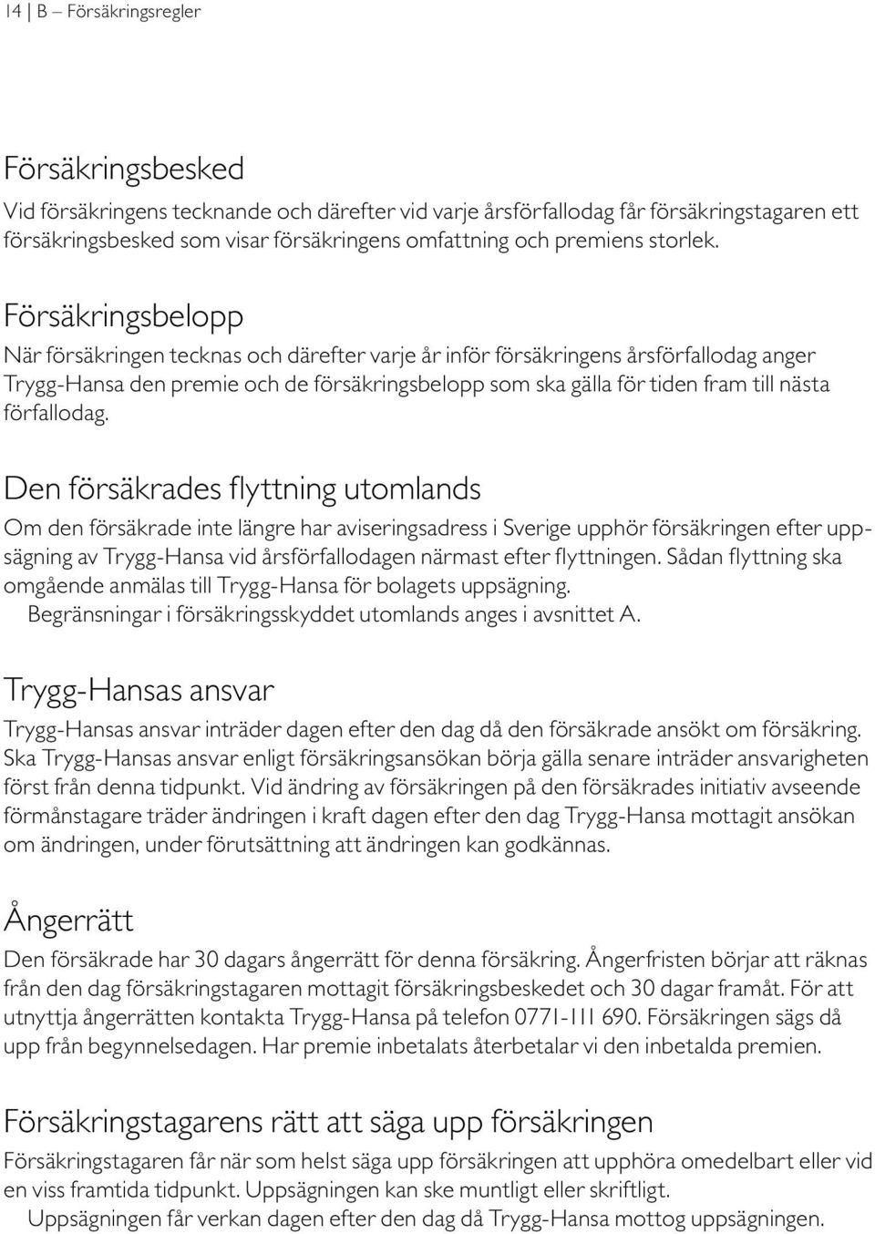 Försäkringsbelopp När försäkringen tecknas och därefter varje år inför försäkringens årsförfallodag anger Trygg-Hansa den premie och de försäkringsbelopp som ska gälla för tiden fram till nästa